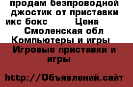 продам безпроводной джостик от приставки икс бокс 360  › Цена ­ 600 - Смоленская обл. Компьютеры и игры » Игровые приставки и игры   